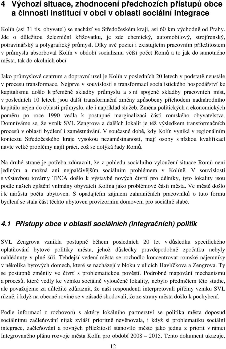 Díky své pozici i existujícím pracovním příležitostem v průmyslu absorboval Kolín v období socialismu větší počet Romů a to jak do samotného města, tak do okolních obcí.