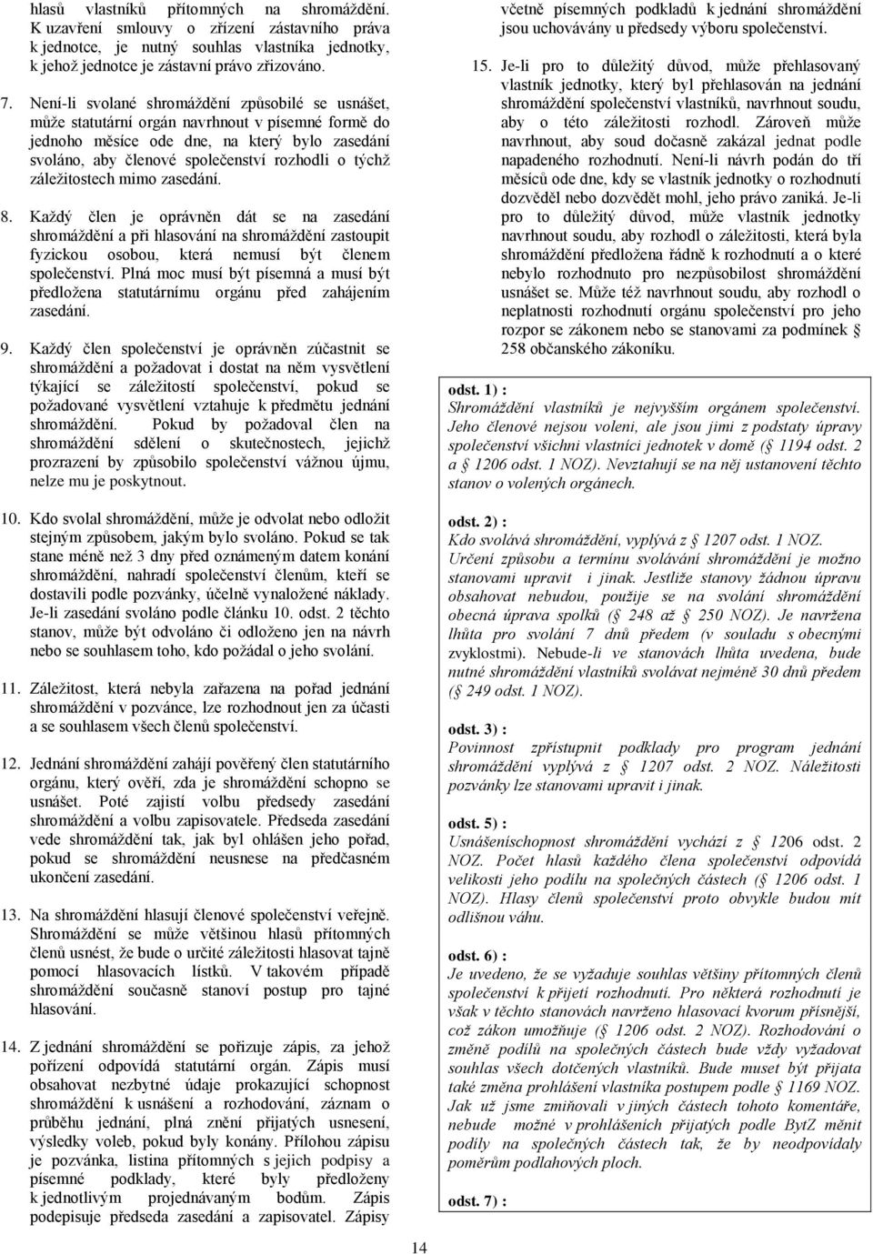 záležitostech mimo zasedání. 8. Každý člen je oprávněn dát se na zasedání shromáždění a při hlasování na shromáždění zastoupit fyzickou osobou, která nemusí být členem společenství.