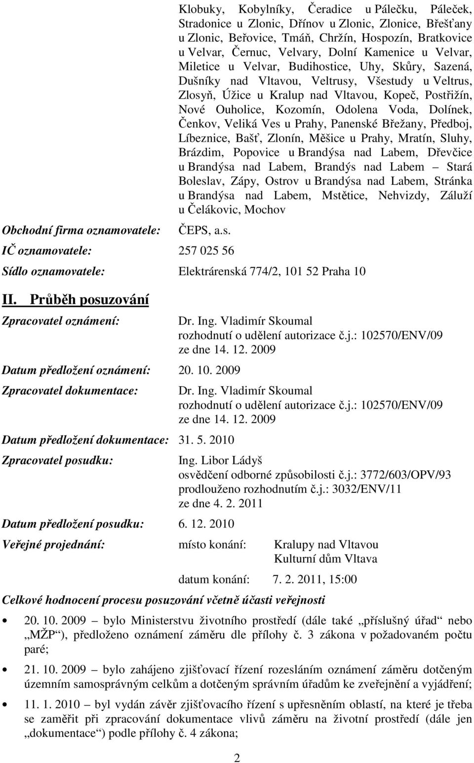 Nové Ouholice, Kozomín, Odolena Voda, Dolínek, Čenkov, Veliká Ves u Prahy, Panenské Břežany, Předboj, Líbeznice, Bašť, Zlonín, Měšice u Prahy, Mratín, Sluhy, Brázdim, Popovice u Brandýsa nad Labem,