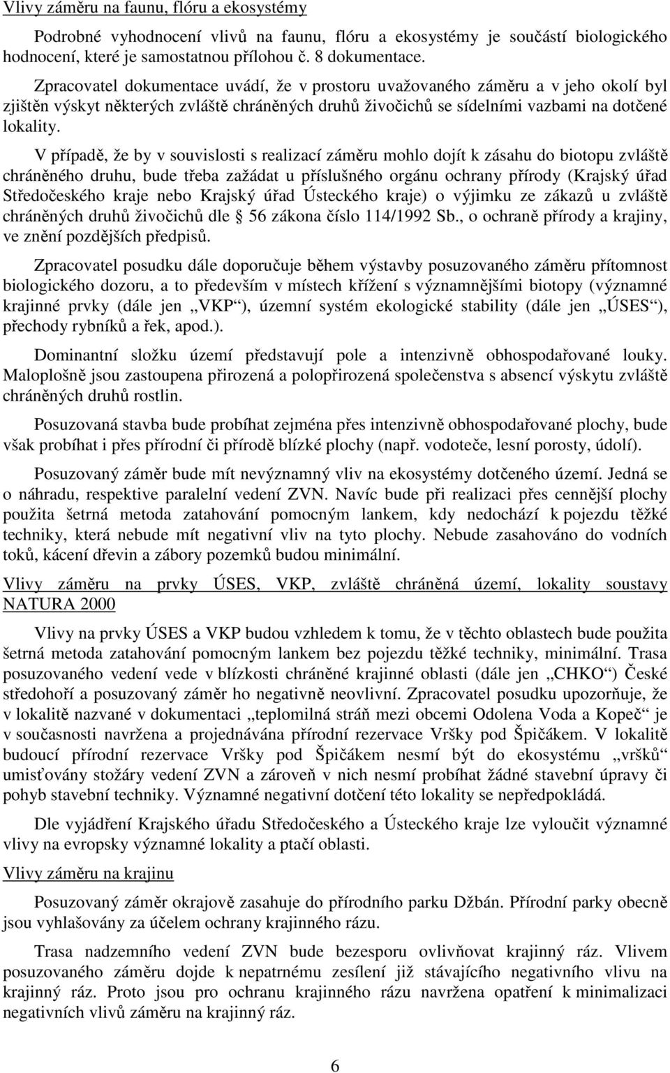 V případě, že by v souvislosti s realizací záměru mohlo dojít k zásahu do biotopu zvláště chráněného druhu, bude třeba zažádat u příslušného orgánu ochrany přírody (Krajský úřad Středočeského kraje