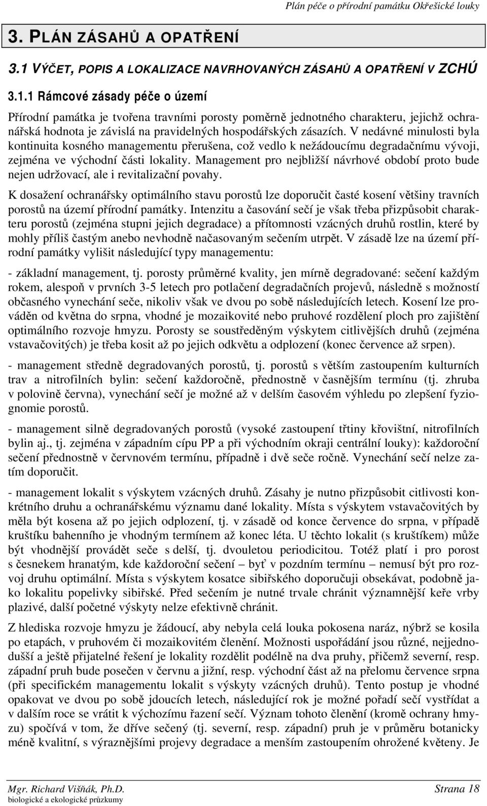 1 Rámcové zásady péče o území Přírodní památka je tvořena travními porosty poměrně jednotného charakteru, jejichž ochranářská hodnota je závislá na pravidelných hospodářských zásazích.