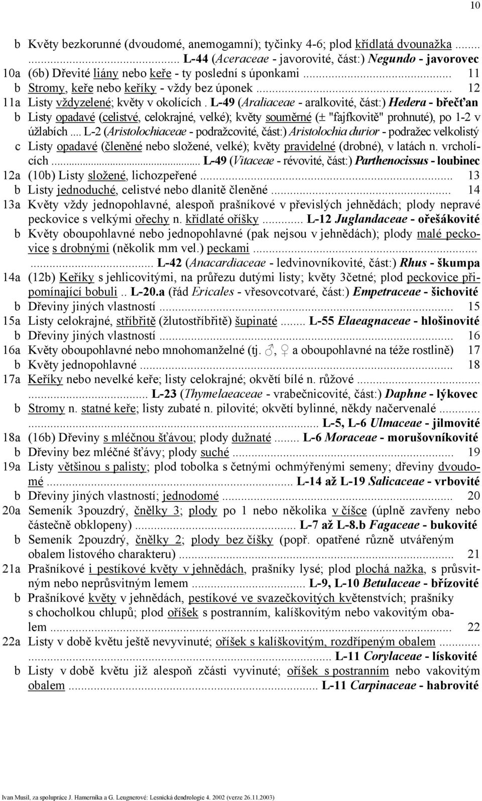 L-49 (Araliaceae - aralkovité, část:) Hedera - břečťan b Listy opadavé (celistvé, celokrajné, velké); květy souměrné (± "fajfkovitě" prohnuté), po 1-2 v úžlabích.