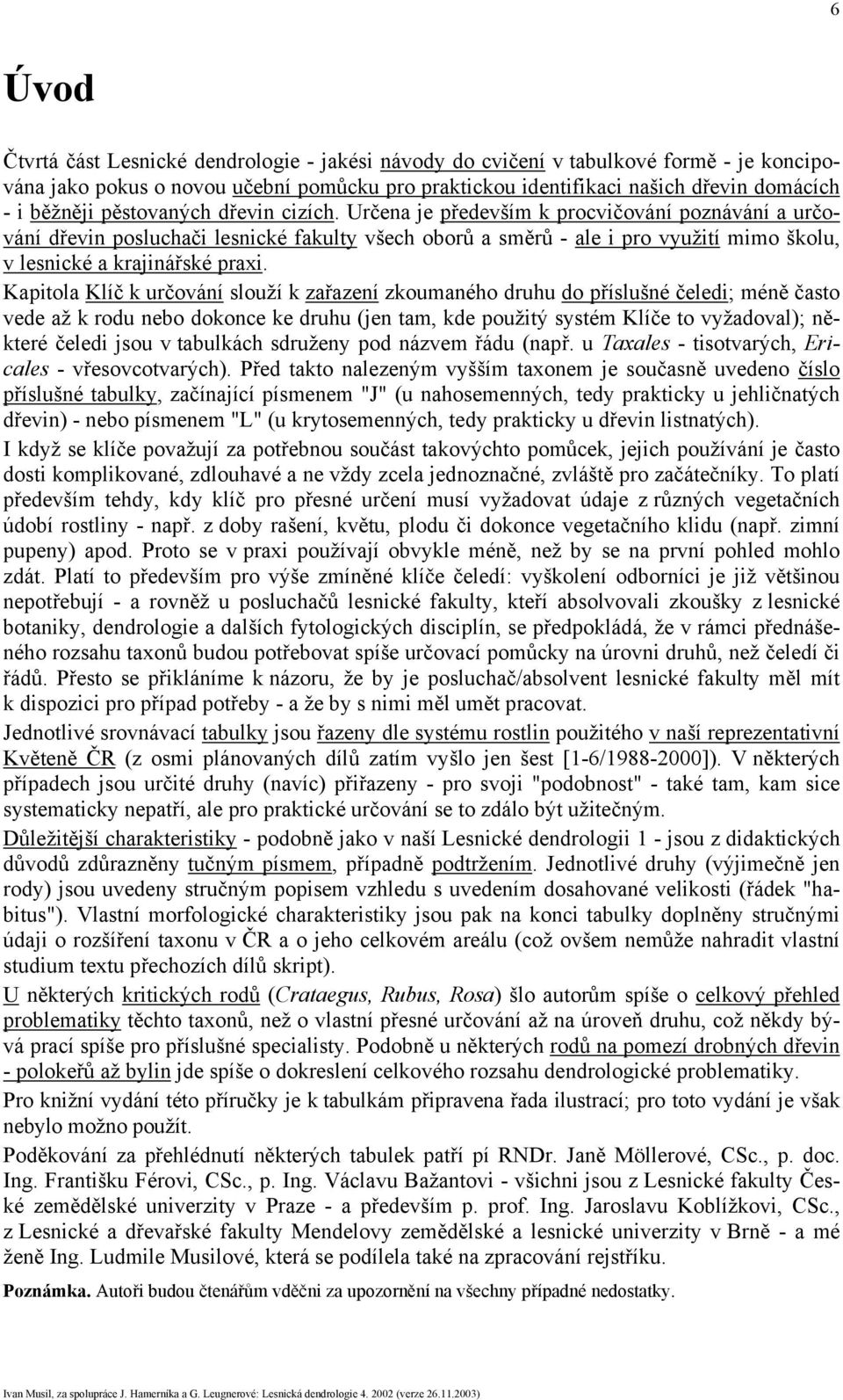 Určena je především k procvičování poznávání a určování dřevin posluchači lesnické fakulty všech oborů a směrů - ale i pro využití mimo školu, v lesnické a krajinářské praxi.