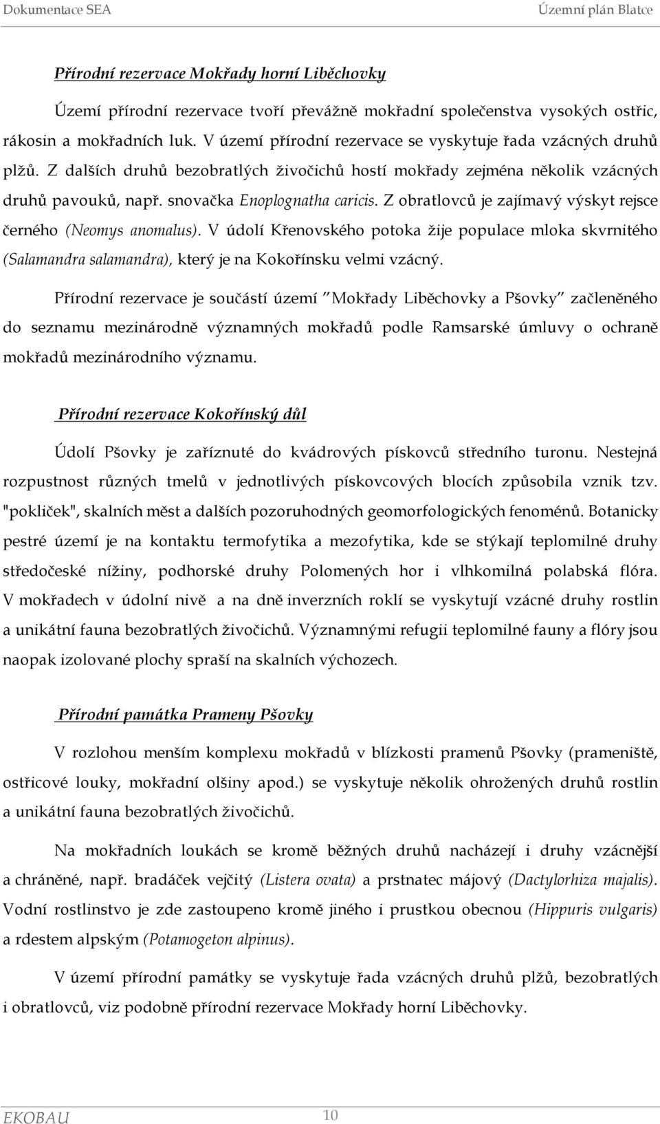 Z obratlovců je zajímavý výskyt rejsce černého (Neomys anomalus). V údolí Křenovského potoka žije populace mloka skvrnitého (Salamandra salamandra), který je na Kokořínsku velmi vzácný.