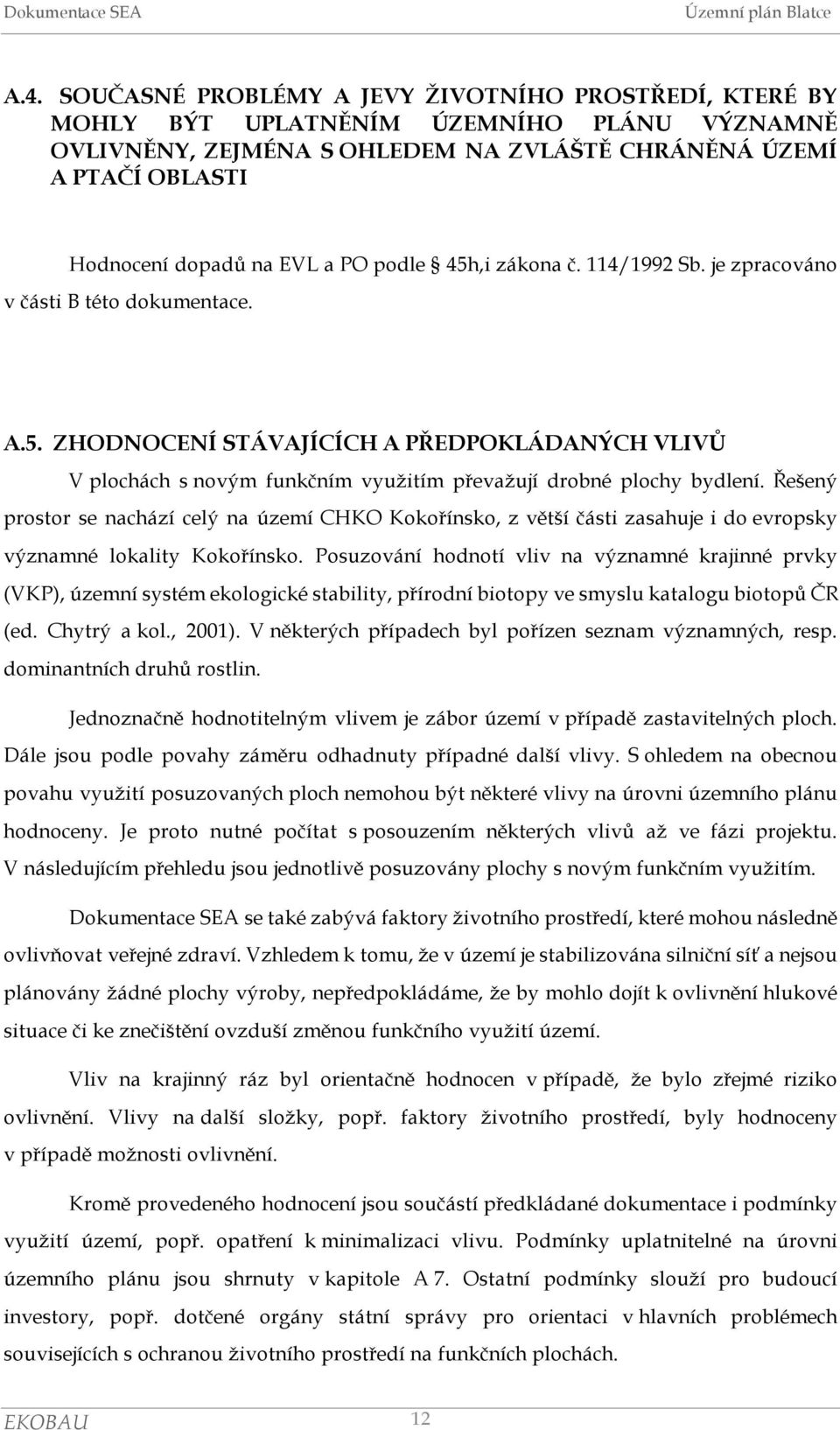 Řešený prostor se nachází celý na území CHKO Kokořínsko, z větší části zasahuje i do evropsky významné lokality Kokořínsko.