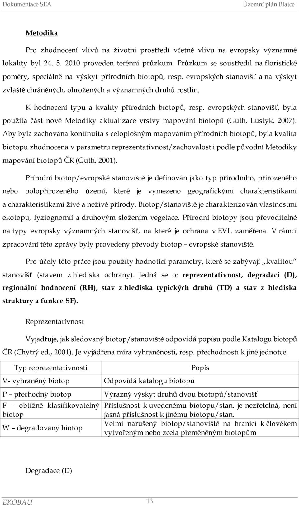 K hodnocení typu a kvality přírodních biotopů, resp. evropských stanovišť, byla použita část nové Metodiky aktualizace vrstvy mapování biotopů (Guth, Lustyk, 2007).