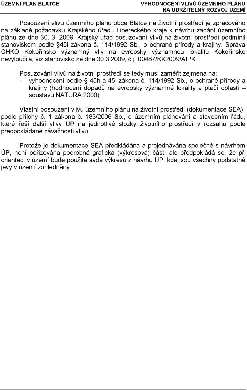 , o ochraně přírody a krajiny. Správa CHKO Kokořínsko významný vliv na evropsky významnou lokalitu Kokořínsko nevyloučila, viz stanovisko ze dne 30.3.2009, č.j. 00487/KK2009/AIPK.