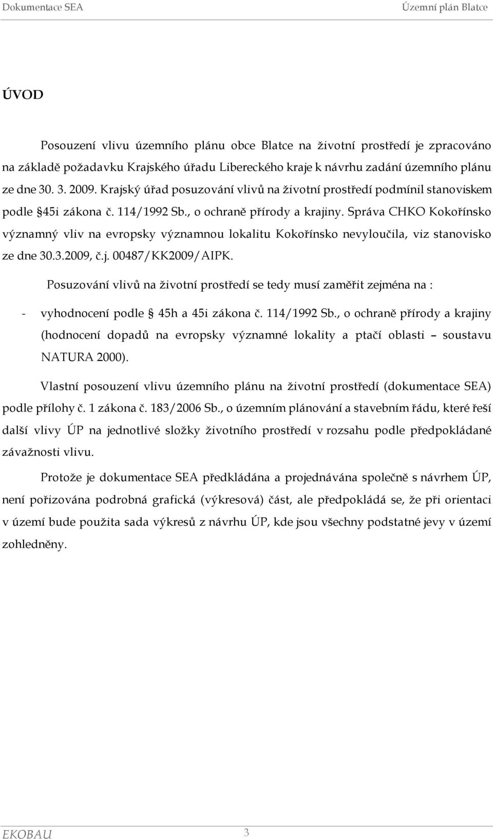 Správa CHKO Kokořínsko významný vliv na evropsky významnou lokalitu Kokořínsko nevyloučila, viz stanovisko ze dne 30.3.2009, č.j. 00487/KK2009/AIPK.