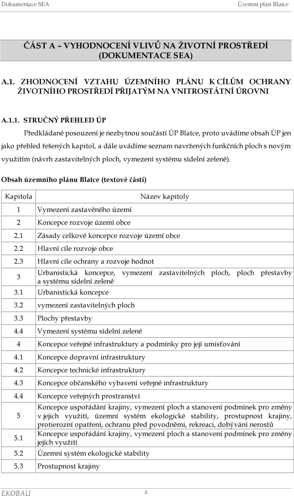 1. STRUČNÝ PŘEHLED ÚP Předkládané posouzení je nezbytnou součástí ÚP Blatce, proto uvádíme obsah ÚP jen jako přehled řešených kapitol, a dále uvádíme seznam navržených funkčních ploch s novým