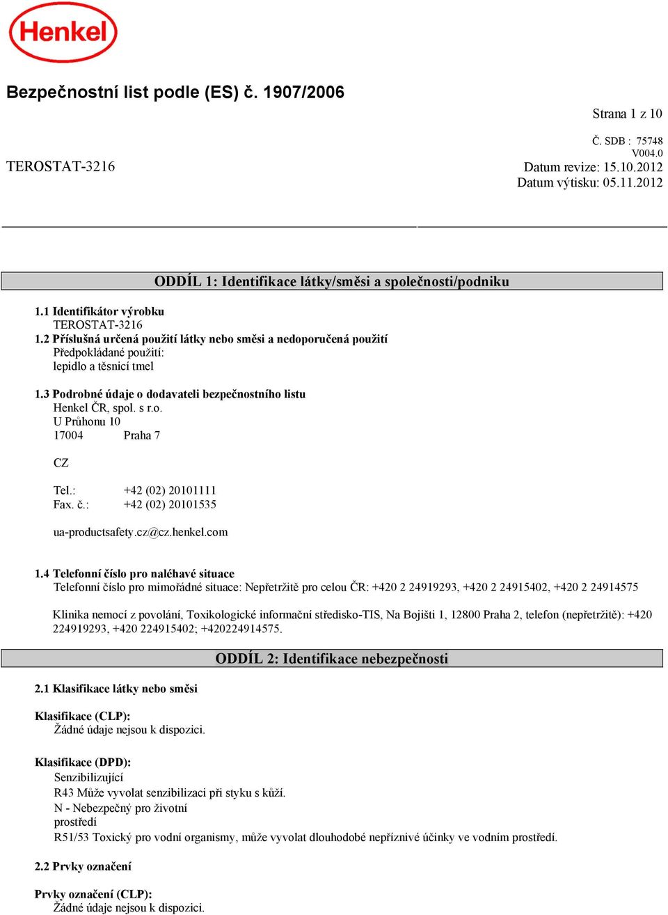 3 Podrobné údaje o dodavateli bezpečnostního listu Henkel ČR, spol. s r.o. U Průhonu 10 17004 Praha 7 CZ Tel.: +42 (02) 20101111 Fax. č.: +42 (02) 20101535 ua-productsafety.cz@cz.henkel.com 1.