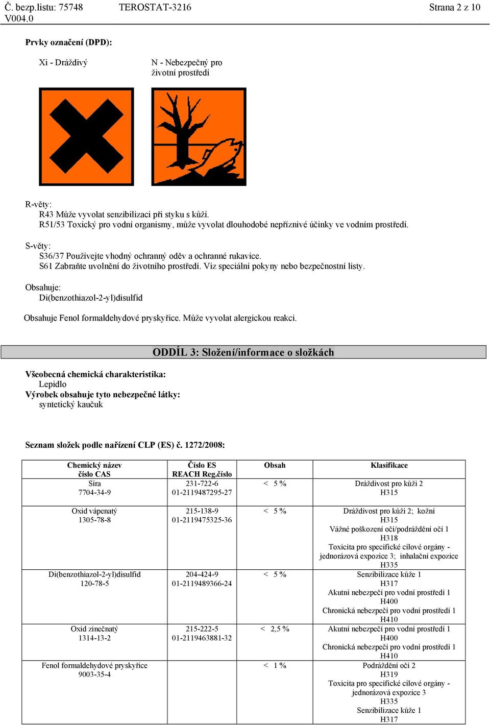 S61 Zabraňte uvolnění do životního prostředí. Viz speciální pokyny nebo bezpečnostní listy. Obsahuje: Obsahuje Fenol formaldehydové pryskyřice. Může vyvolat alergickou reakci.