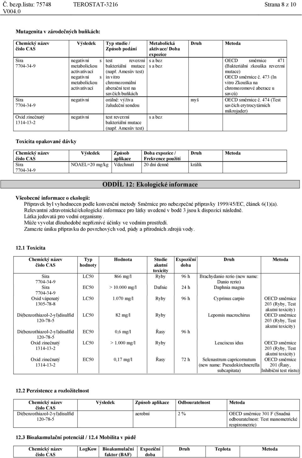 Amesův test) Metabolická aktivace/ Doba expozice s a bez s a bez s a bez Druh myš Metoda OECD směrnice 471 (Bakteriální zkouška reverzní mutace) OECD směrnice č.