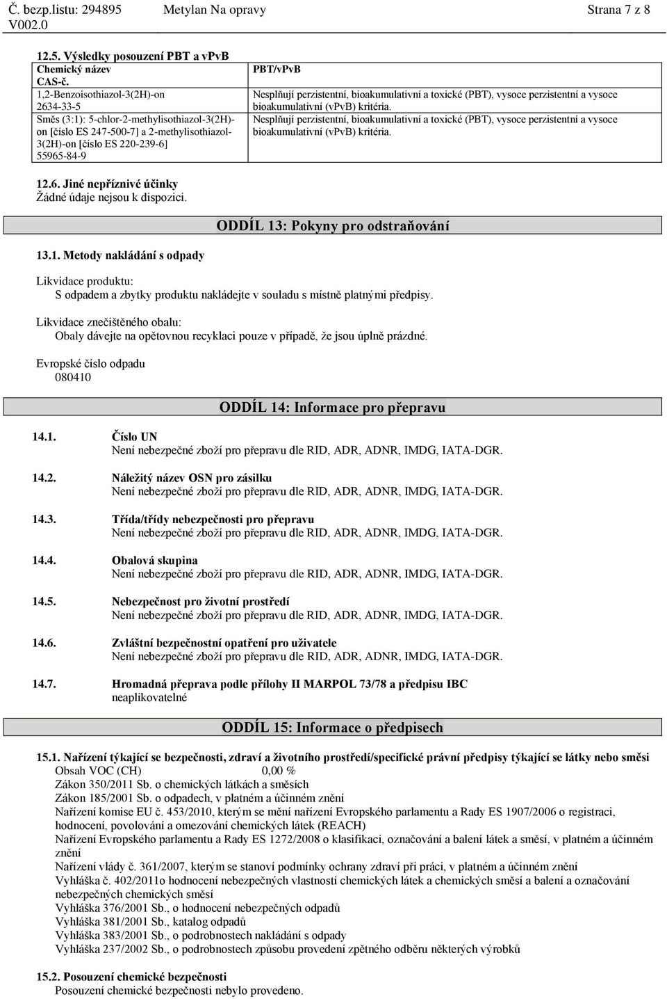 Nesplňují perzistentní, bioakumulativní a toxické (PBT), vysoce perzistentní a vysoce bioakumulativní (vpvb) kritéria. 12.6. Jiné nepříznivé účinky Žádné údaje nejsou k dispozici.