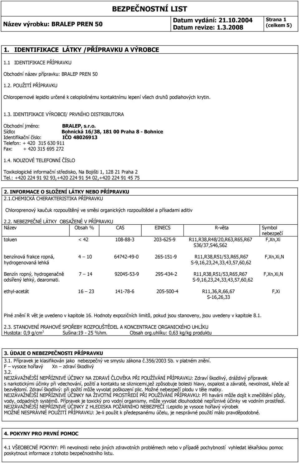 4. NOUZOVÉ TELEFONNÍ ČÍSLO Toxikologické informační středisko, Na Bojišti 1, 128 21 Praha 2 Tel.: +420 224 91 92 93,+420 224 91 54 02,+420 224 91 45 75 2. INFORMACE O SLOŽENÍ LÁTKY NEBO PŘÍPRAVKU 2.1.CHEMICKÁ CHERAKTERISTIKA PŘÍPRAVKU Chloroprenový kaučuk rozpouštěný ve směsi organických rozpouštědel a přísadami aditiv 2.