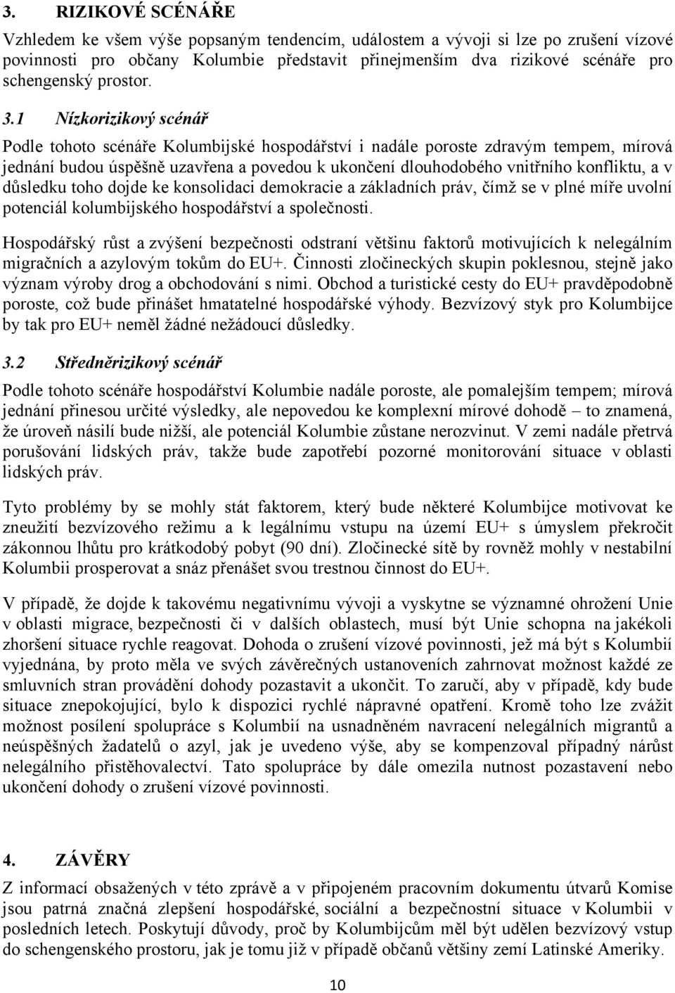 1 Nízkorizikový scénář Podle tohoto scénáře Kolumbijské hospodářství i nadále poroste zdravým tempem, mírová jednání budou úspěšně uzavřena a povedou k ukončení dlouhodobého vnitřního konfliktu, a v