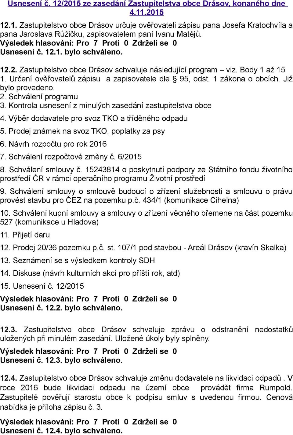 Již bylo provedeno. 2. Schválení programu 3. Kontrola usnesení z minulých zasedání zastupitelstva obce 4. Výběr dodavatele pro svoz TKO a tříděného odpadu 5.