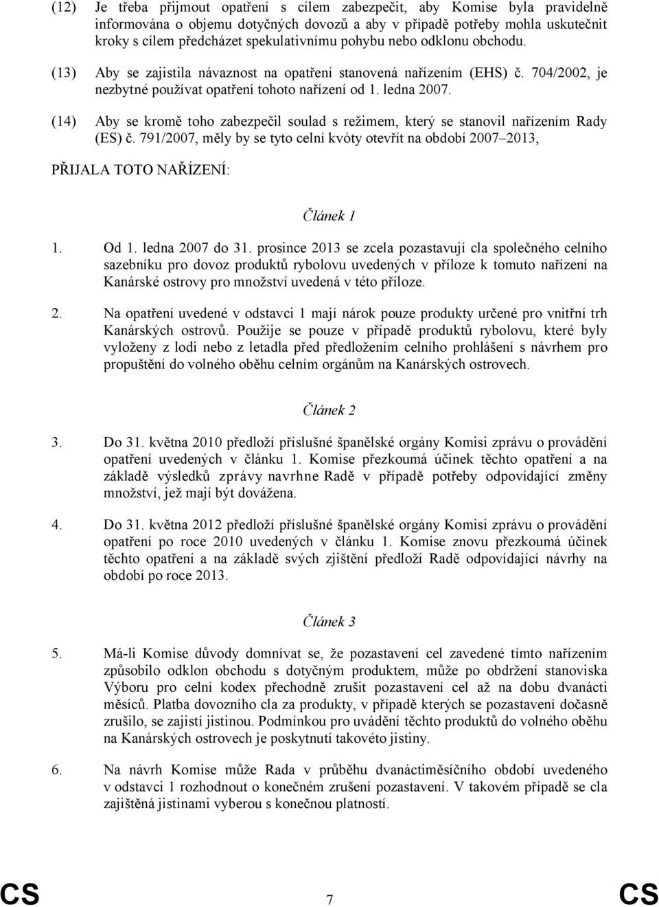 (14) Aby se kromě toho zabezpečil soulad s režimem, který se stanovil nařízením Rady (ES) č. 791/2007, měly by se tyto celní kvóty otevřít na období 2007 2013, PŘIJALA TOTO NAŘÍZENÍ: Článek 1 1. Od 1.