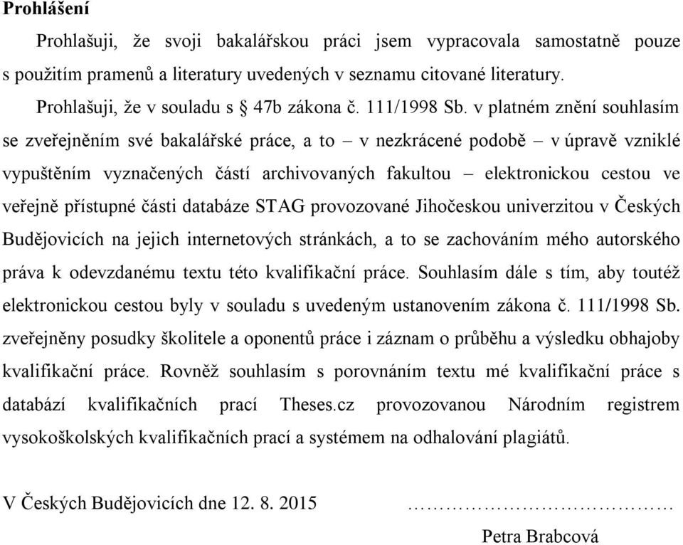 v platném znění souhlasím se zveřejněním své bakalářské práce, a to v nezkrácené podobě v úpravě vzniklé vypuštěním vyznačených částí archivovaných fakultou elektronickou cestou ve veřejně přístupné