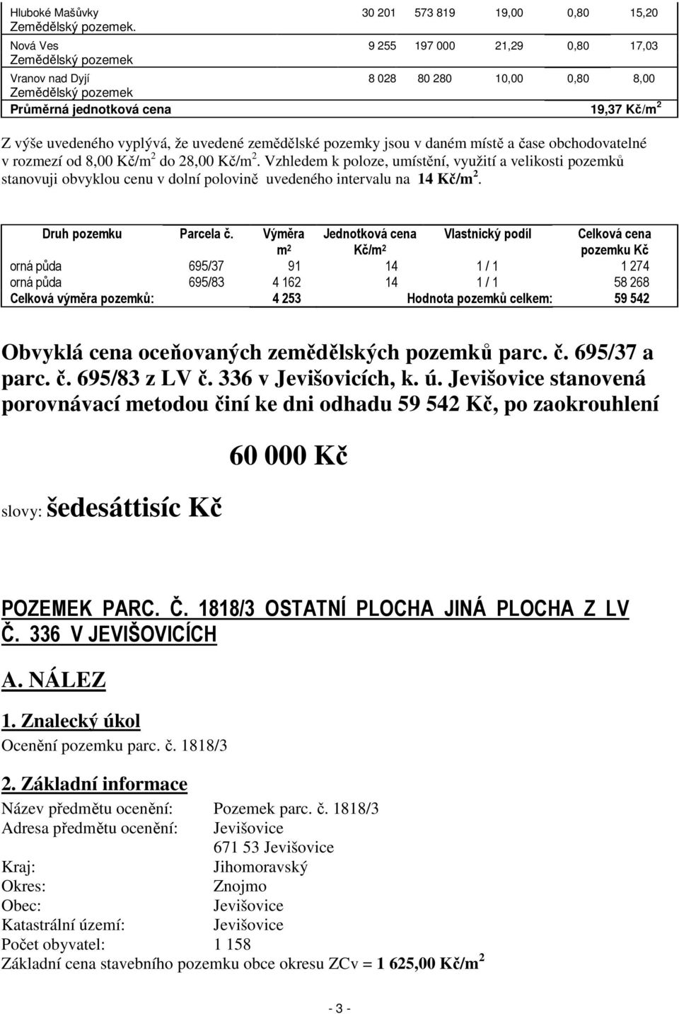 zemědělské pozemky jsou v daném místě a čase obchodovatelné v rozmezí od 8,00 Kč/m 2 do 28,00 Kč/m 2.