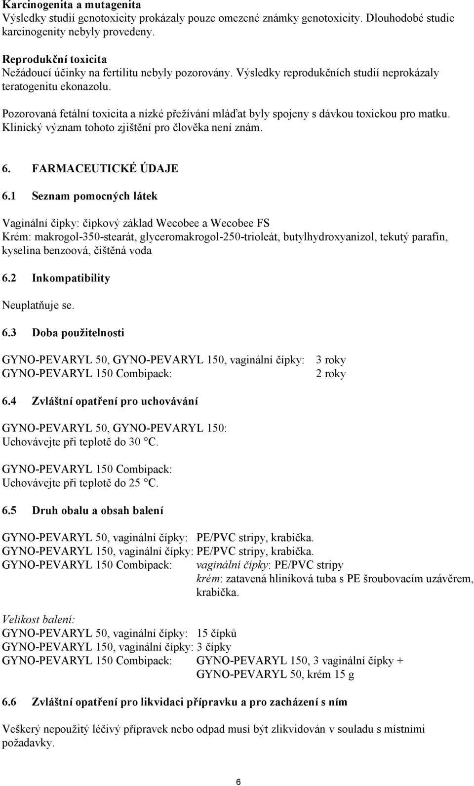 Pozorovaná fetální toxicita a nízké přežívání mláďat byly spojeny s dávkou toxickou pro matku. Klinický význam tohoto zjištění pro člověka není znám. 6. FARMACEUTICKÉ ÚDAJE 6.