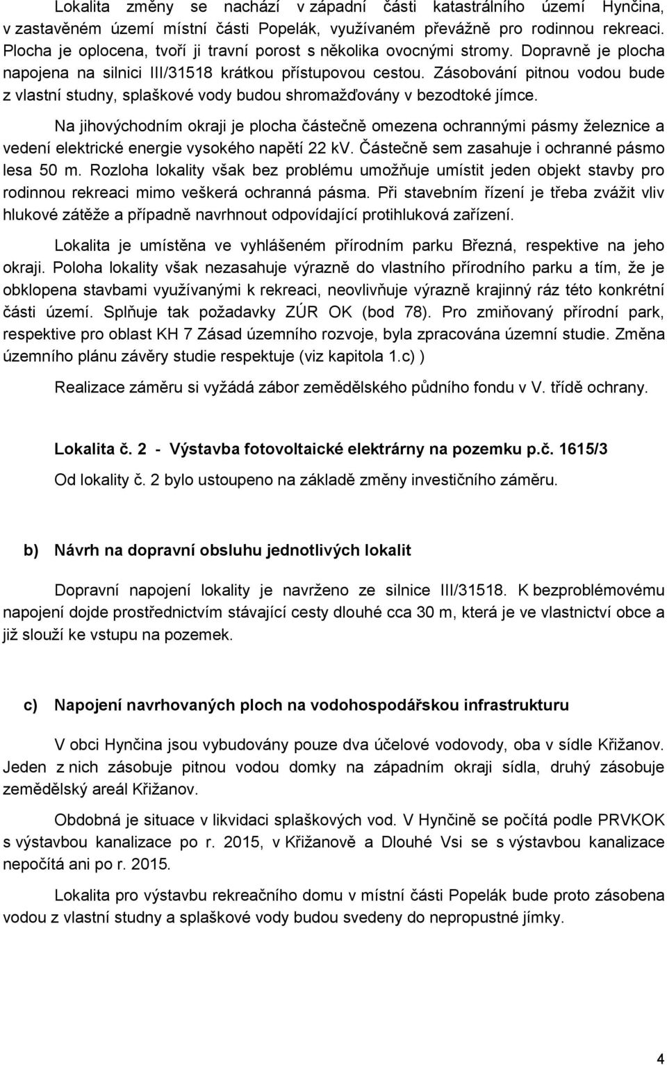 Zásobování pitnou vodou bude z vlastní studny, splaškové vody budou shromažďovány v bezodtoké jímce.