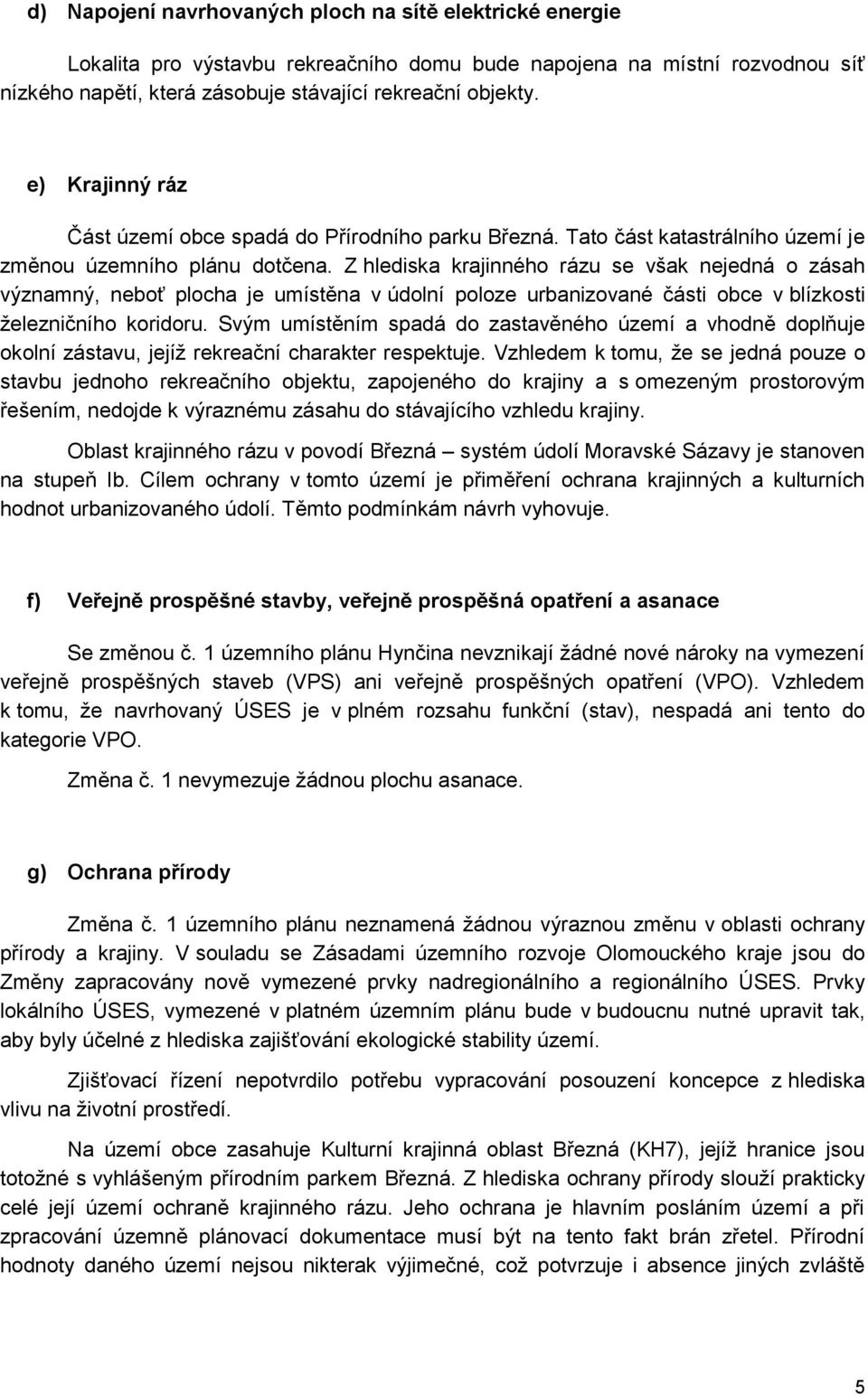 Z hlediska krajinného rázu se však nejedná o zásah významný, neboť plocha je umístěna v údolní poloze urbanizované části obce v blízkosti železničního koridoru.