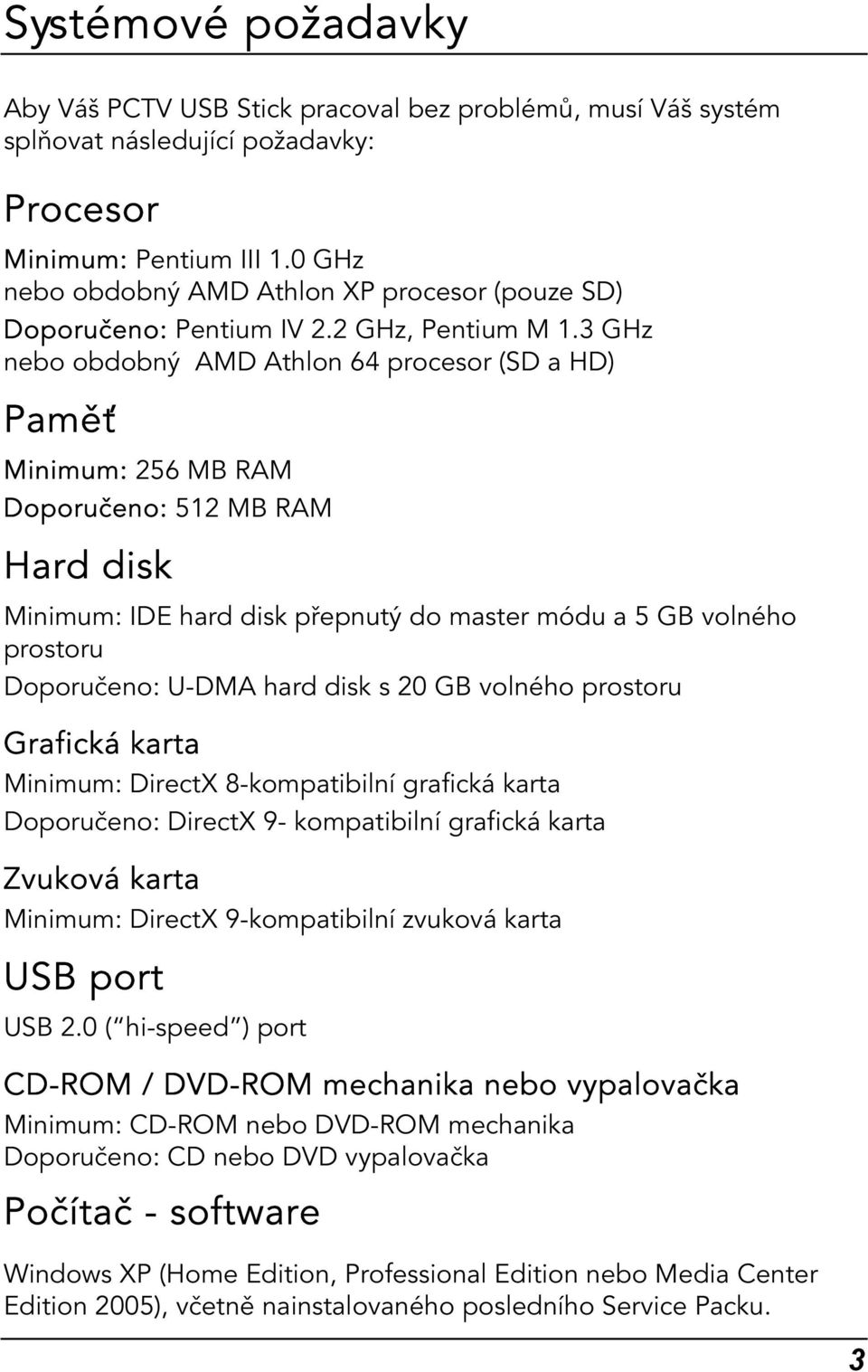 3 GHz nebo obdobný AMD Athlon 64 procesor (SD a HD) Paměť Minimum: 256 MB RAM Doporučeno: 512 MB RAM Hard disk Minimum: IDE hard disk přepnutý do master módu a 5 GB volného prostoru Doporučeno: U-DMA