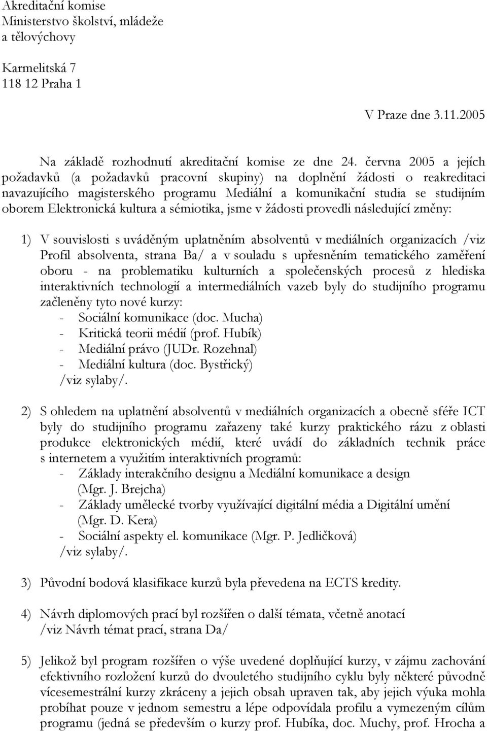 kultura a sémiotika, jsme v žádosti provedli následující změny: 1) V souvislosti s uváděným uplatněním absolventů v mediálních organizacích /viz Profil absolventa, strana Ba/ a v souladu s upřesněním