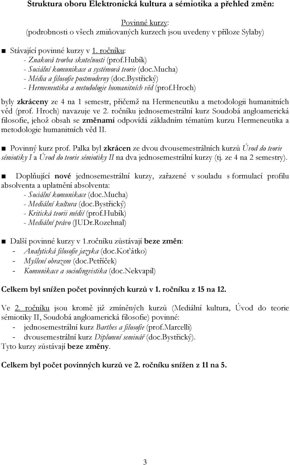 bystřický) - Hermeneutika a metodologie humanitních věd (prof.hroch) byly zkráceny ze 4 na 1 semestr, přičemž na Hermeneutiku a metodologii humanitních věd (prof. Hroch) navazuje ve 2.