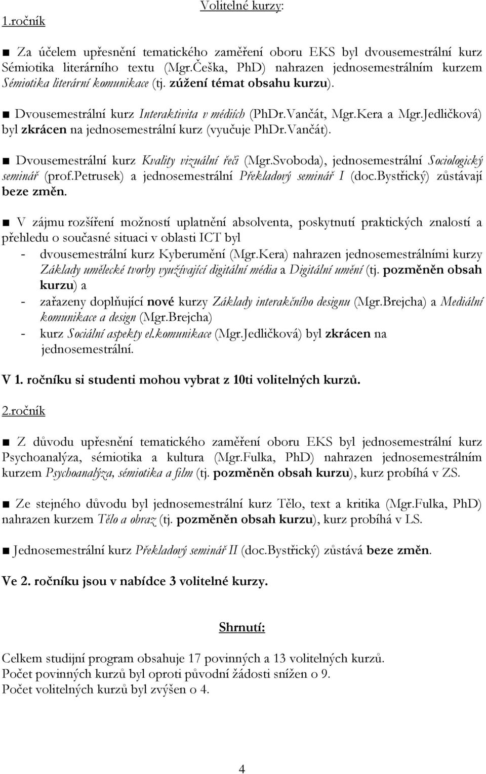 Jedličková) byl zkrácen na jednosemestrální kurz (vyučuje PhDr.Vančát). Dvousemestrální kurz Kvality vizuální řeči (Mgr.Svoboda), jednosemestrální Sociologický seminář (prof.