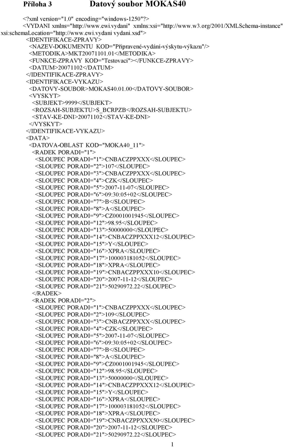 01</METODIKA> <FUNKCE-ZPRAVY KOD="Testovací"></FUNKCE-ZPRAVY> <DATUM>20071102</DATUM> </IDENTIFIKACE-ZPRAVY> <IDENTIFIKACE-VYKAZU> <DATOVY-SOUBOR>MOKAS40.01.00</DATOVY-SOUBOR> <VYSKYT>