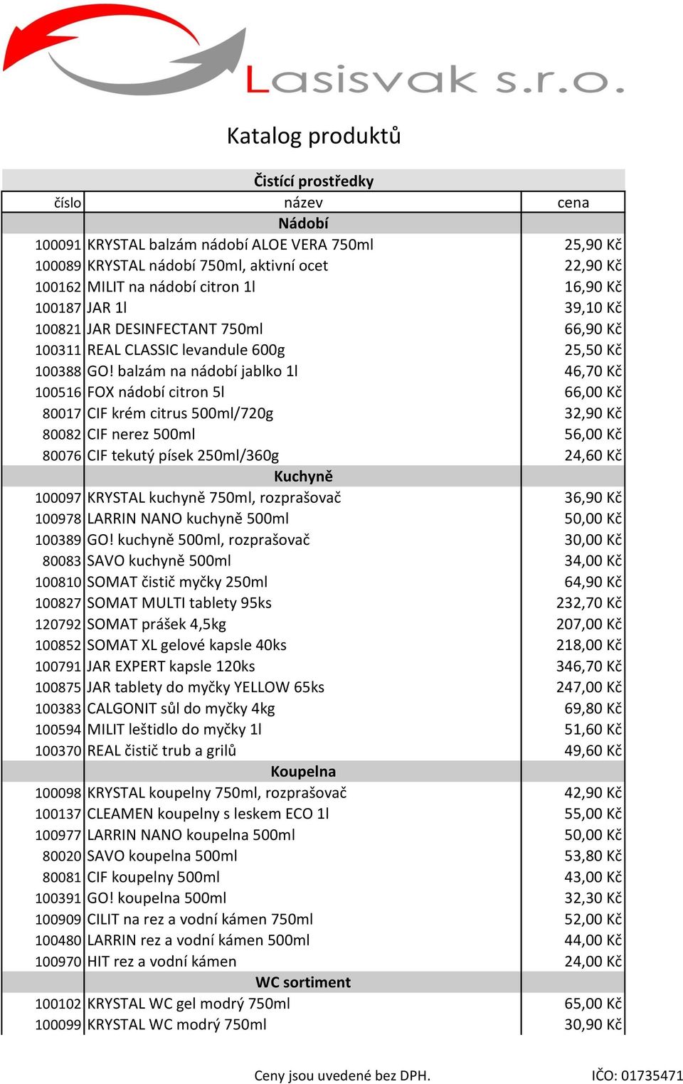 balzám na nádobí jablko 1l 46,70 Kč 100516 FOX nádobí citron 5l 66,00 Kč 80017 CIF krém citrus 500ml/720g 32,90 Kč 80082 CIF nerez 500ml 56,00 Kč 80076 CIF tekutý písek 250ml/360g 24,60 Kč Kuchyně