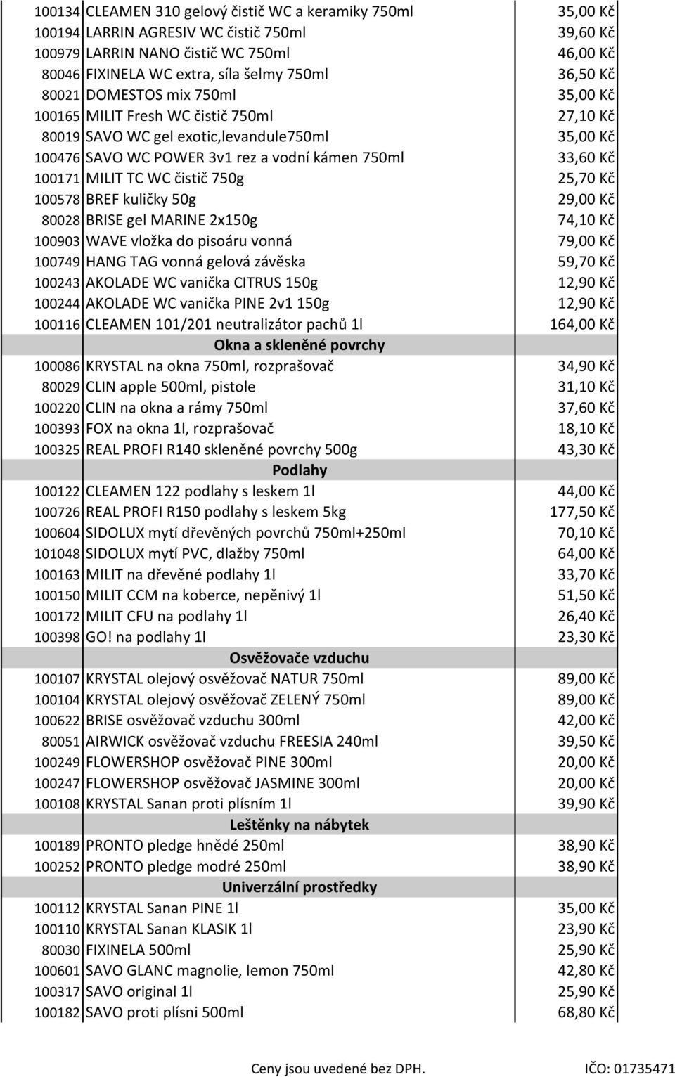 100171 MILIT TC WC čistič 750g 25,70 Kč 100578 BREF kuličky 50g 29,00 Kč 80028 BRISE gel MARINE 2x150g 74,10 Kč 100903 WAVE vložka do pisoáru vonná 79,00 Kč 100749 HANG TAG vonná gelová závěska 59,70