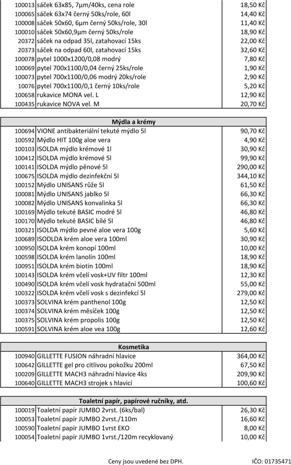 100073 pytel 700x1100/0,06 modrý 20ks/role 2,90 Kč 10076 pytel 700x1100/0,1 černý 10ks/role 5,20 Kč 100658 rukavice MONA vel. L 12,90 Kč 100435 rukavice NOVA vel.