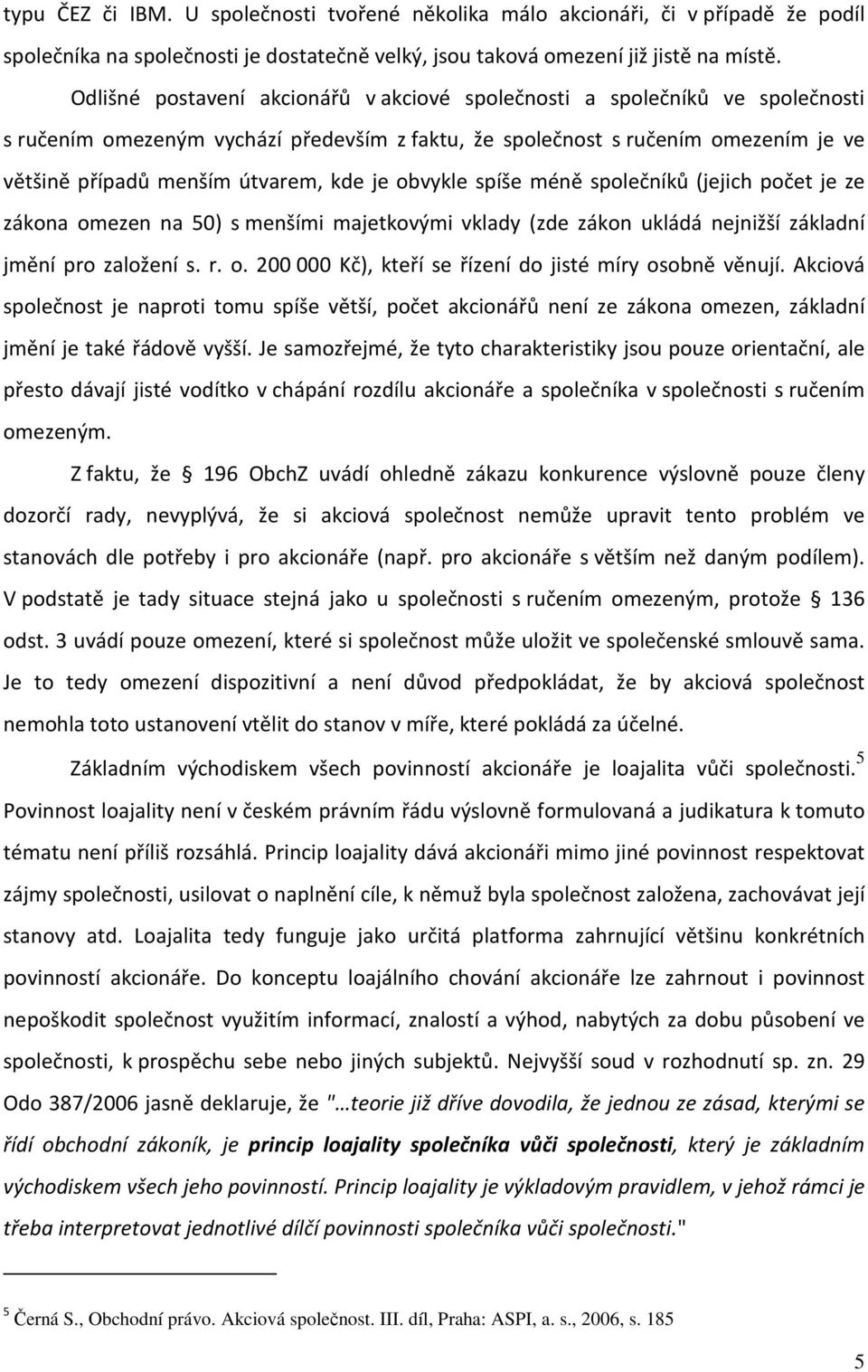 je obvykle spíše méně společníků (jejich počet je ze zákona omezen na 50) s menšími majetkovými vklady (zde zákon ukládá nejnižší základní jmění pro založení s. r. o. 200000 Kč), kteří se řízení do jisté míry osobně věnují.