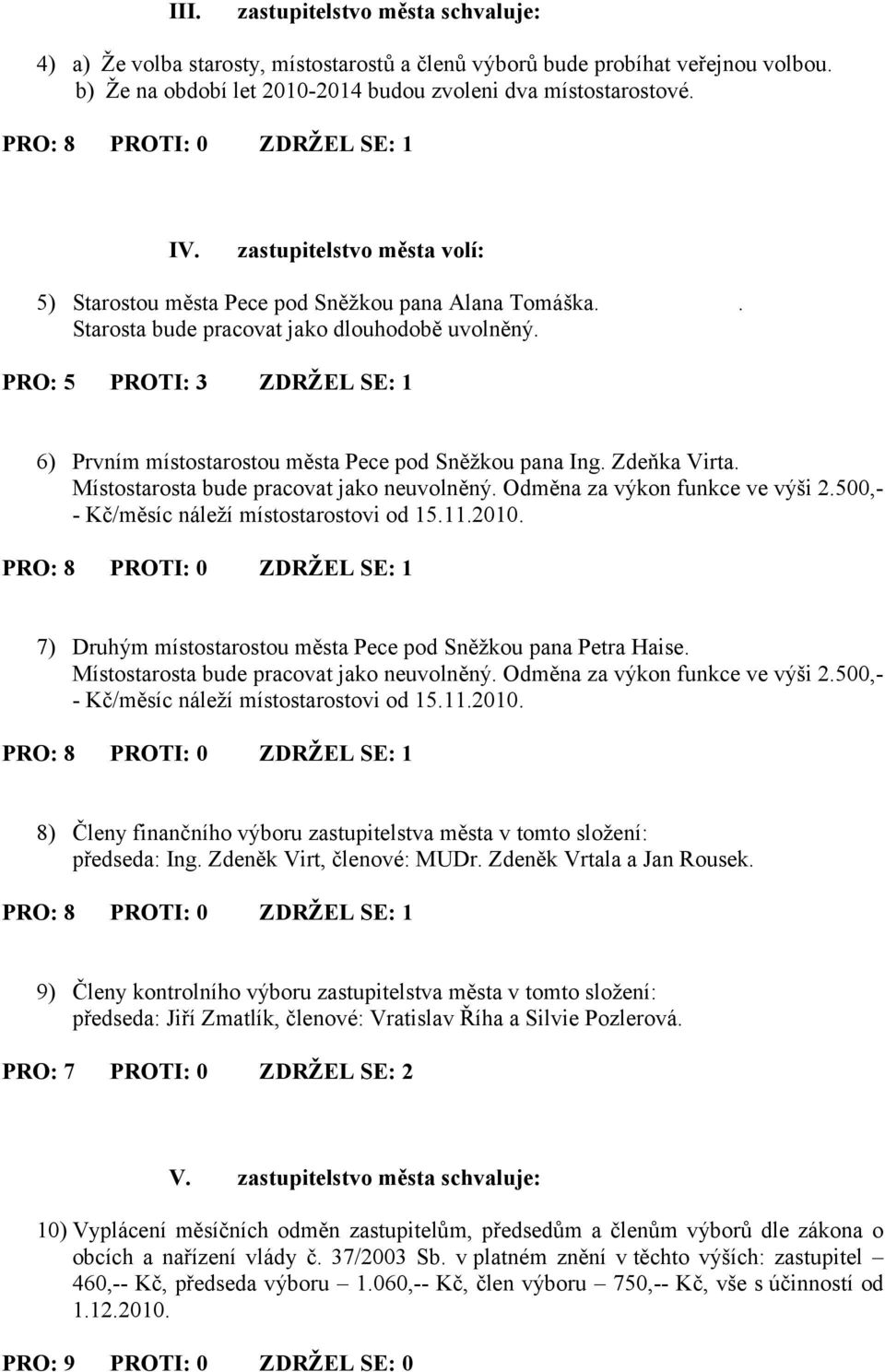 PRO: 5 PROTI: 3 ZDRŽEL SE: 1 6) Prvním místostarostou města Pece pod Sněžkou pana Ing. Zdeňka Virta. Místostarosta bude pracovat jako neuvolněný. Odměna za výkon funkce ve výši 2.