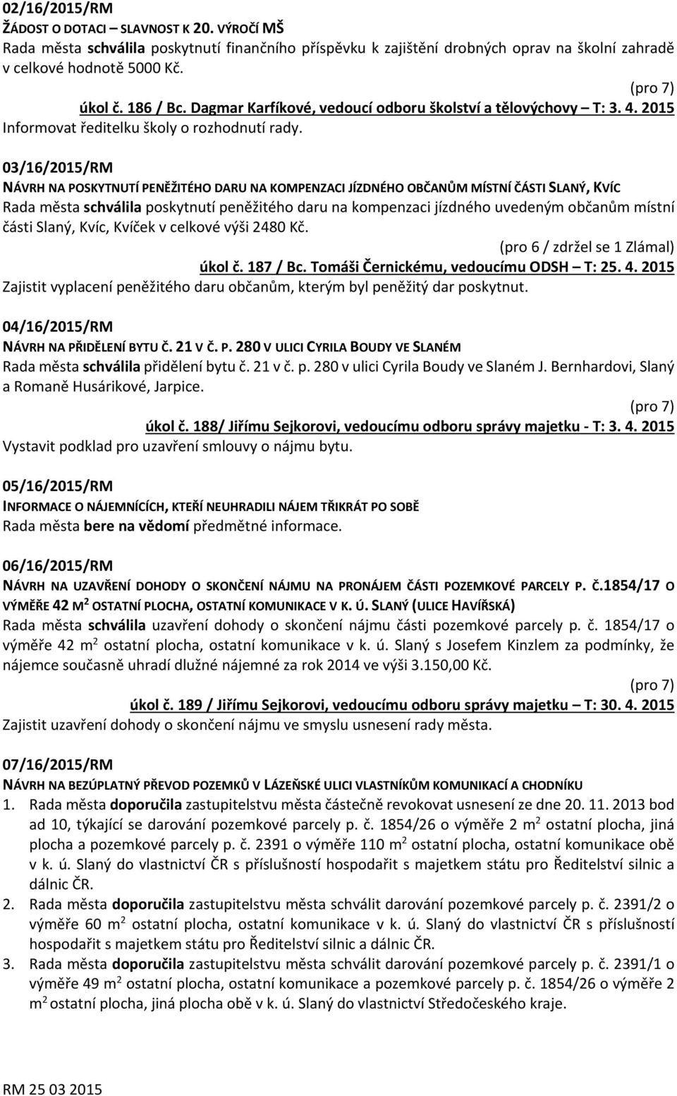 03/16/2015/RM NÁVRH NA POSKYTNUTÍ PENĚŽITÉHO DARU NA KOMPENZACI JÍZDNÉHO OBČANŮM MÍSTNÍ ČÁSTI SLANÝ, KVÍC Rada města schválila poskytnutí peněžitého daru na kompenzaci jízdného uvedeným občanům