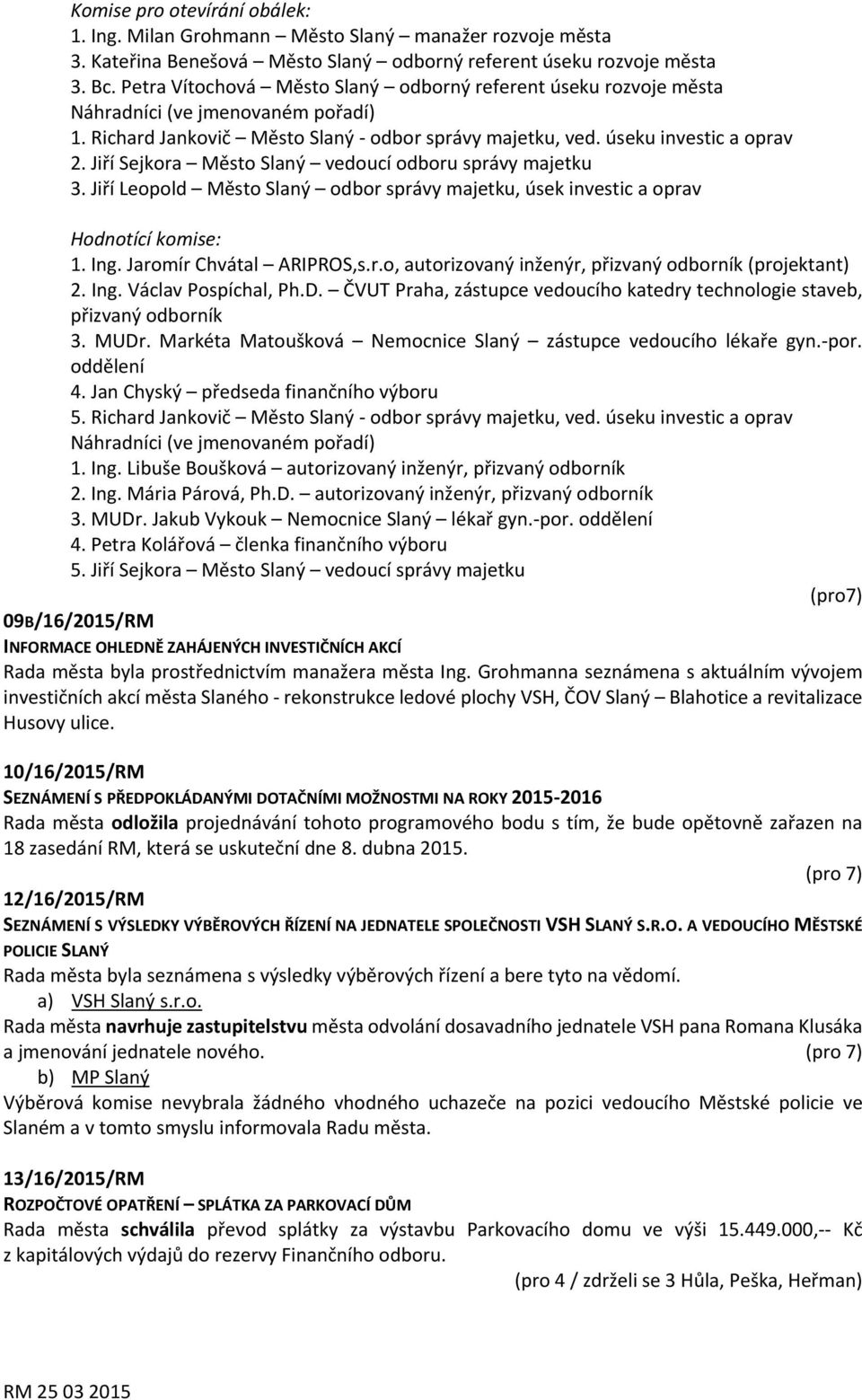 Jiří Sejkora Město Slaný vedoucí odboru správy majetku 3. Jiří Leopold Město Slaný odbor správy majetku, úsek investic a oprav Hodnotící komise: 1. Ing. Jaromír Chvátal ARIPROS,s.r.o, autorizovaný inženýr, přizvaný odborník (projektant) 2.