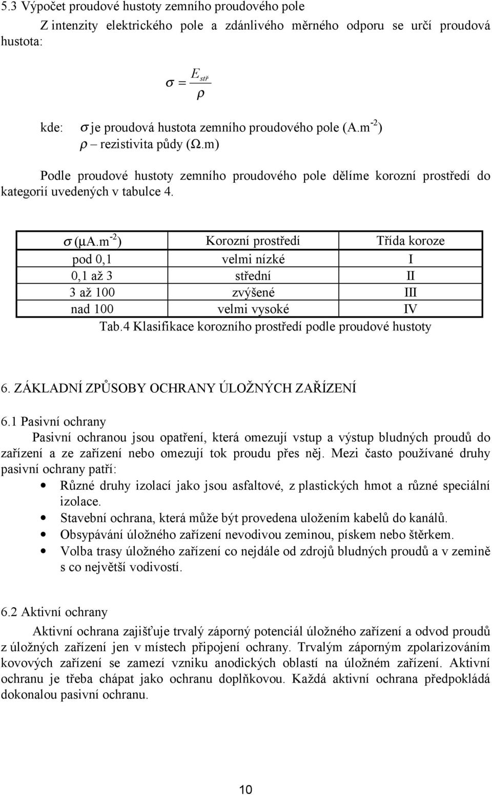 m -2 ) Korozní prostředí Třída koroze pod 0,1 velmi nízké I 0,1 až 3 střední II 3 až 100 zvýšené III nad 100 velmi vysoké IV Tab.4 Klasifikace korozního prostředí podle proudové hustoty 6.