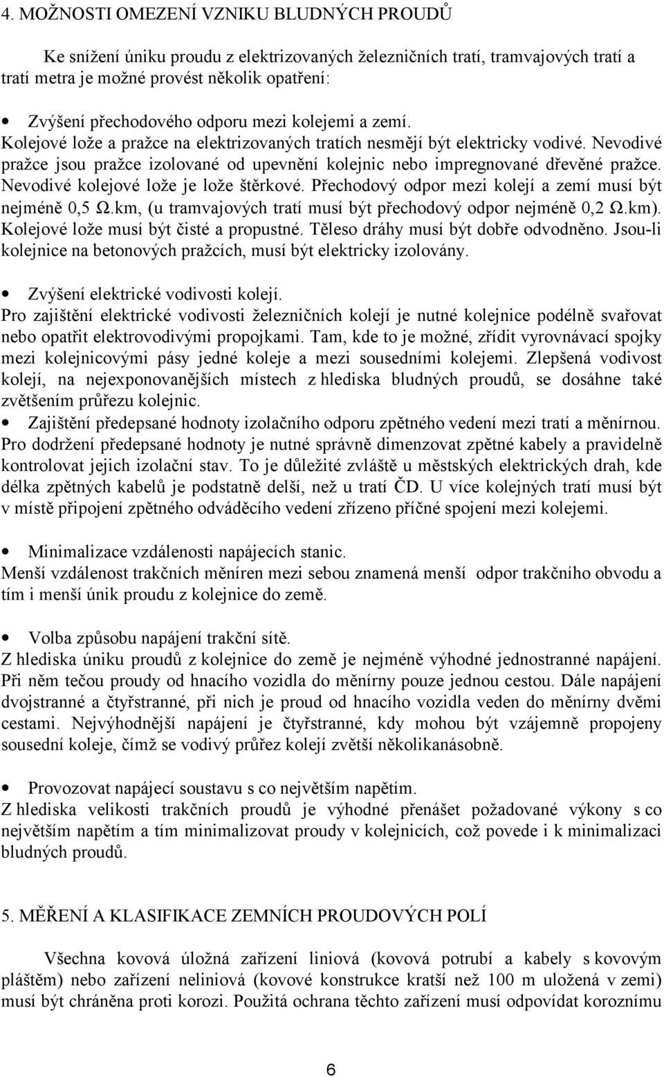 Nevodivé pražce jsou pražce izolované od upevnění kolejnic nebo impregnované dřevěné pražce. Nevodivé kolejové lože je lože štěrkové. Přechodový odpor mezi kolejí a zemí musí být nejméně 0,5 Ω.