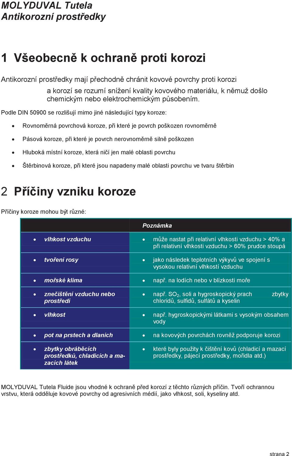 Podle DIN 50900 se rozlišují mimo jiné následující typy koroze: Rovnomìrná povrchová koroze, pøi které je povrch poškozen rovnomìrnì Pásová koroze, pøi které je povrch nerovnomìrnì silnì poškozen