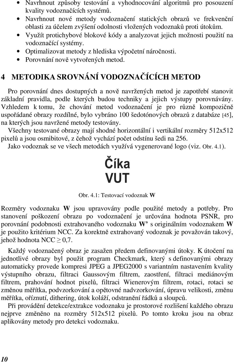 Využít protichybové blokové kódy a analyzovat jejich možnosti použití na vodoznačící systémy. Optimalizovat metody z hlediska výpočetní náročnosti. Porovnání nově vytvořených metod.