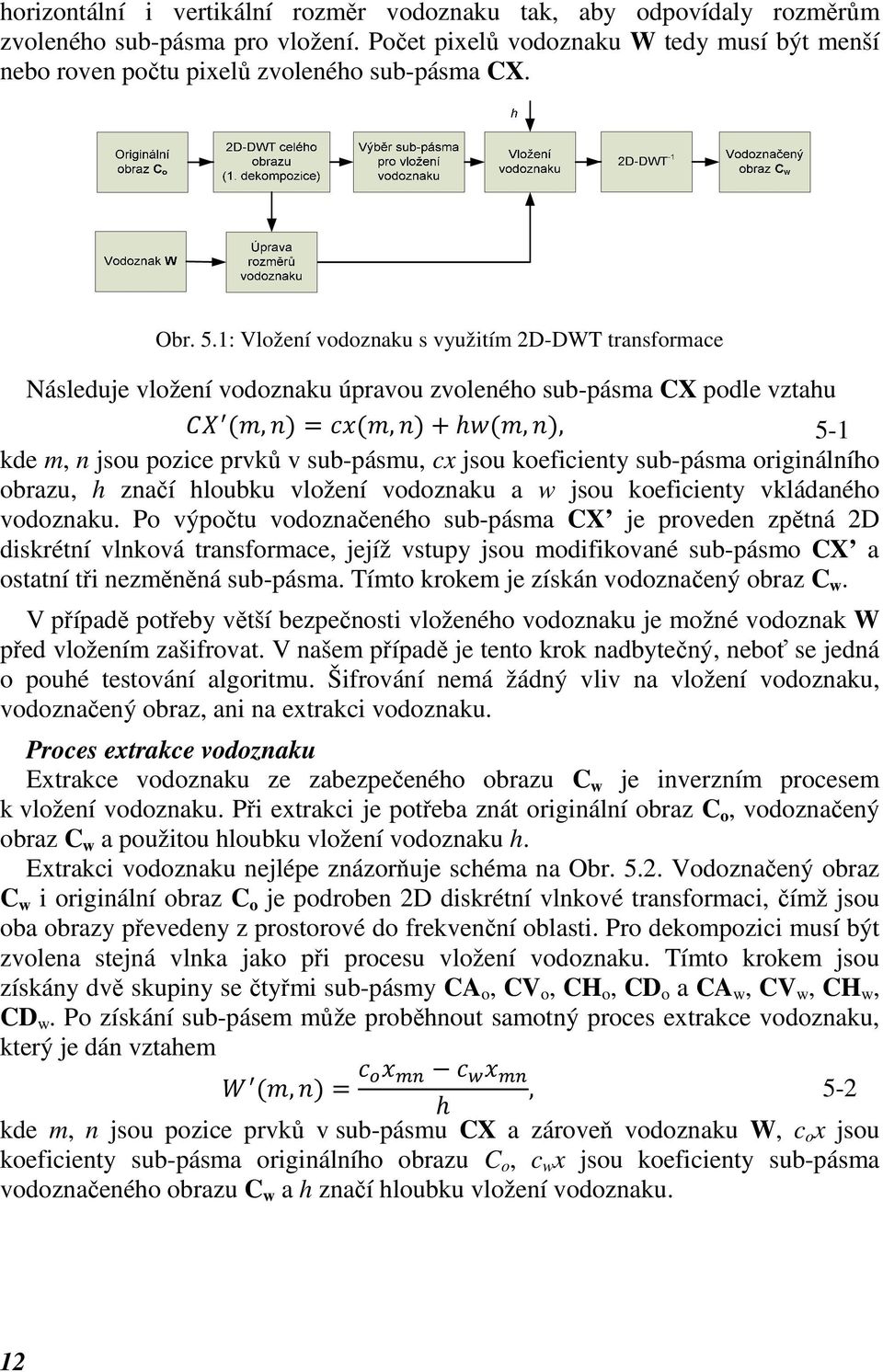 1: Vložení vodoznaku s využitím 2D-DWT transformace Následuje vložení vodoznaku úpravou zvoleného sub-pásma CX podle vztahu,,,, 5-1 kde m, n jsou pozice prvků v sub-pásmu, cx jsou koeficienty