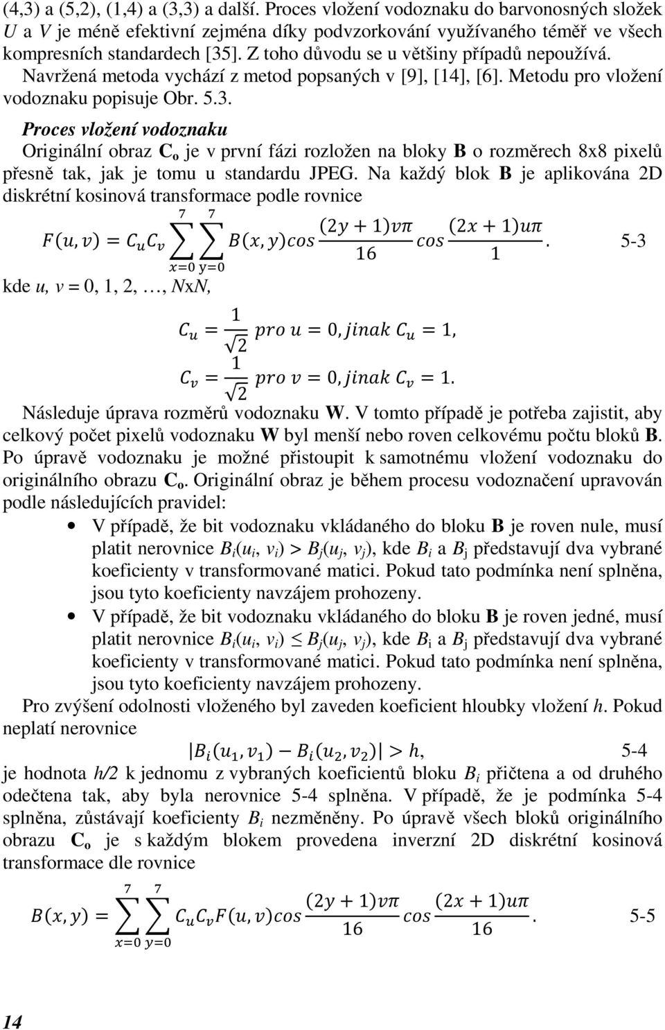 Proces vložení vodoznaku Originální obraz C o je v první fázi rozložen na bloky B o rozměrech 8x8 pixelů přesně tak, jak je tomu u standardu JPEG.