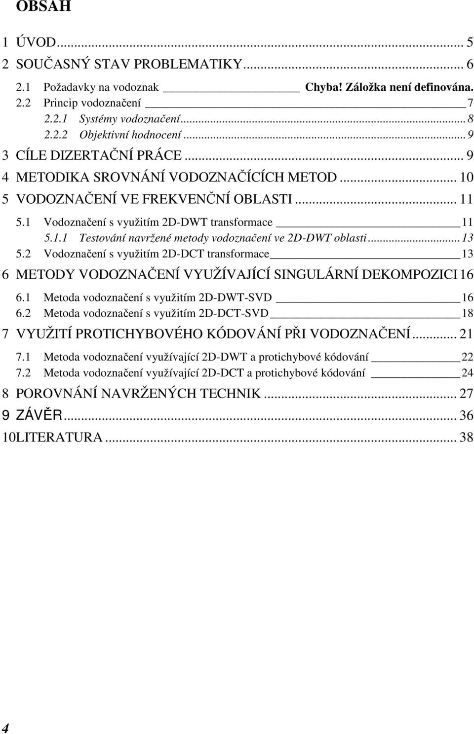 .. 13 5.2 Vodoznačení s využitím 2D-DCT transformace 13 6 METODY VODOZNAČENÍ VYUŽÍVAJÍCÍ SINGULÁRNÍ DEKOMPOZICI 16 6.1 Metoda vodoznačení s využitím 2D-DWT-SVD 16 6.