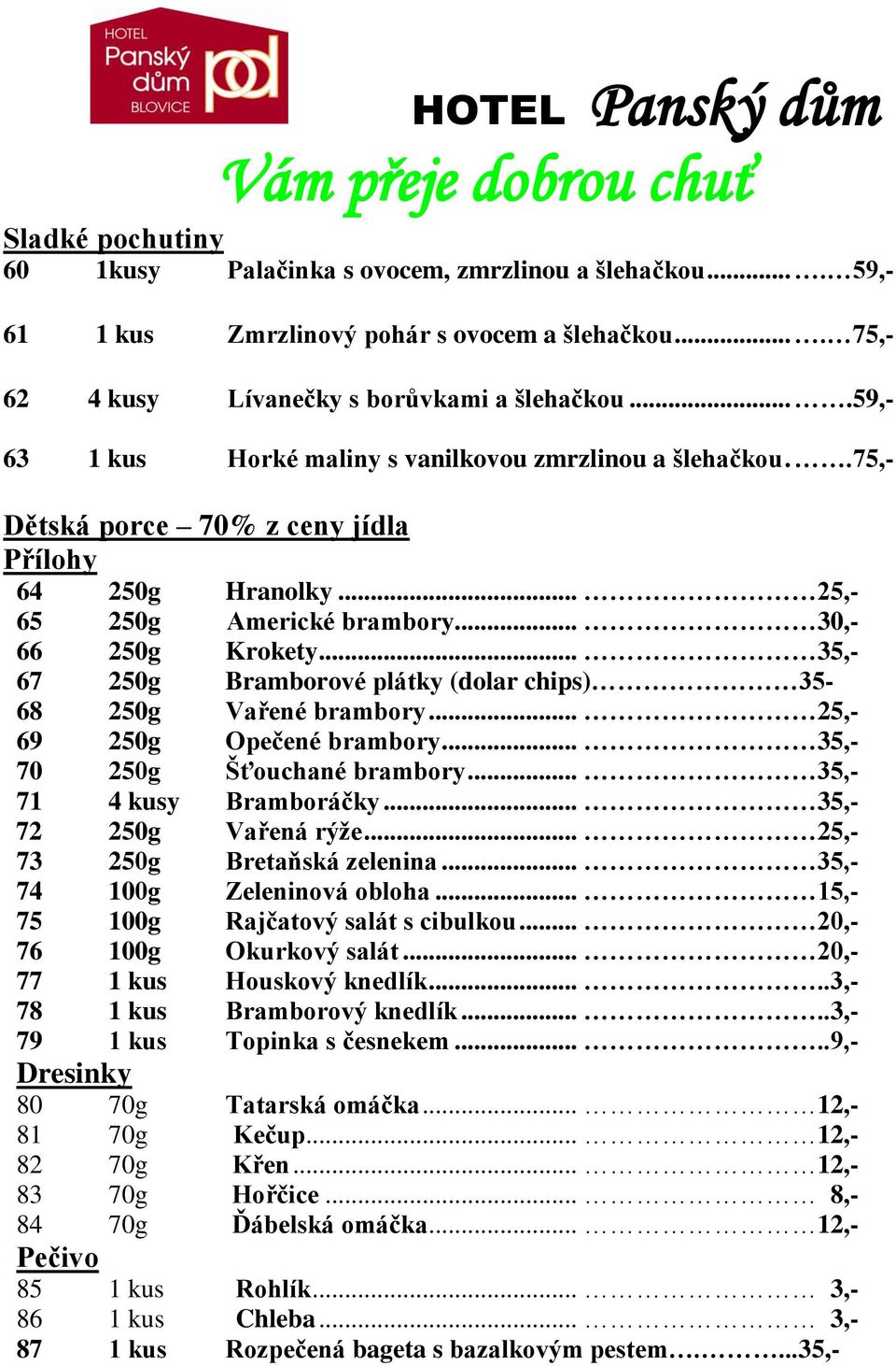 .. 35,- 67 250g Bramborové plátky (dolar chips) 35-68 250g Vařené brambory... 25,- 69 250g Opečené brambory... 35,- 70 250g Šťouchané brambory... 35,- 71 4 kusy Bramboráčky... 35,- 72 250g Vařená rýže.