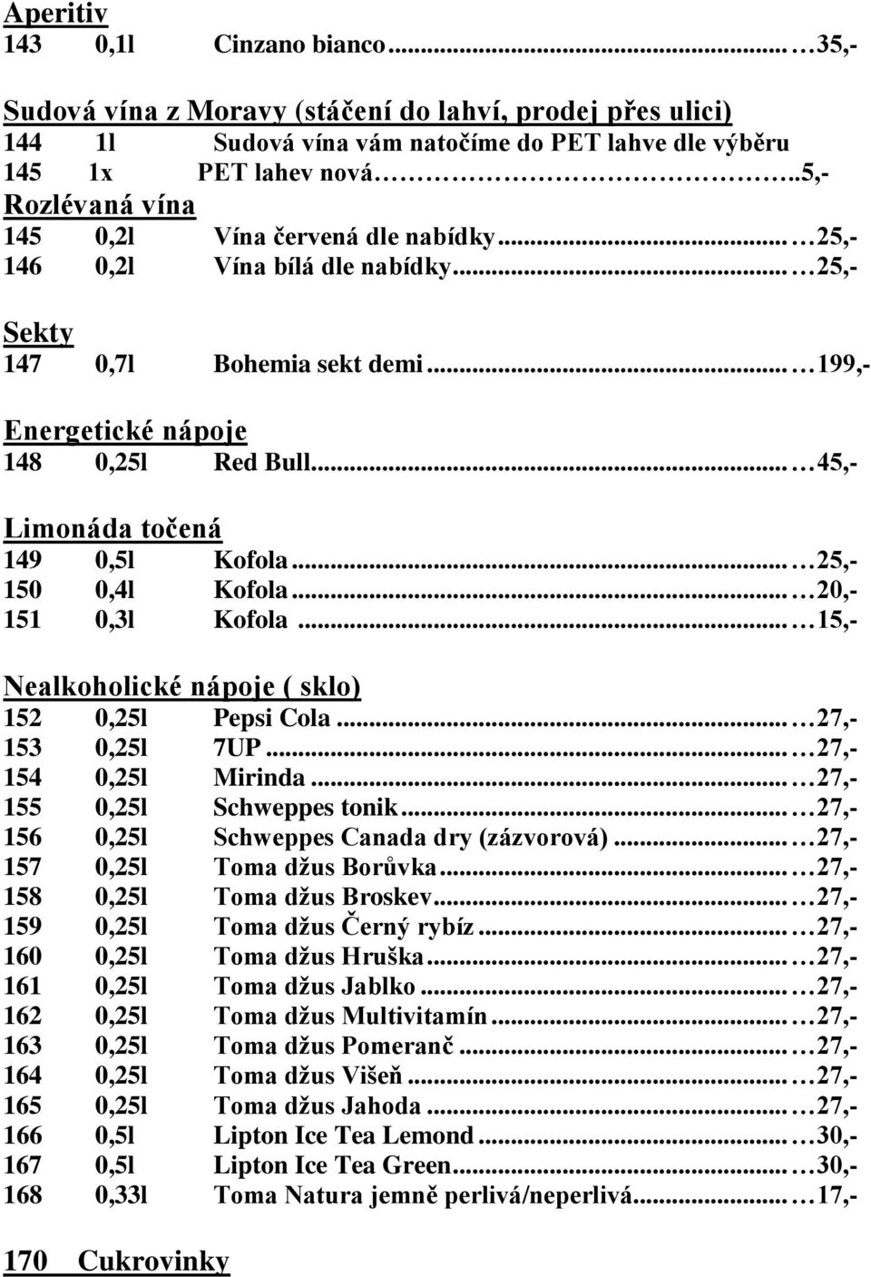 .. 45,- Limonáda točená 149 0,5l Kofola... 25,- 150 0,4l Kofola... 20,- 151 0,3l Kofola... 15,- Nealkoholické nápoje ( sklo) 152 0,25l Pepsi Cola... 27,- 153 0,25l 7UP... 27,- 154 0,25l Mirinda.