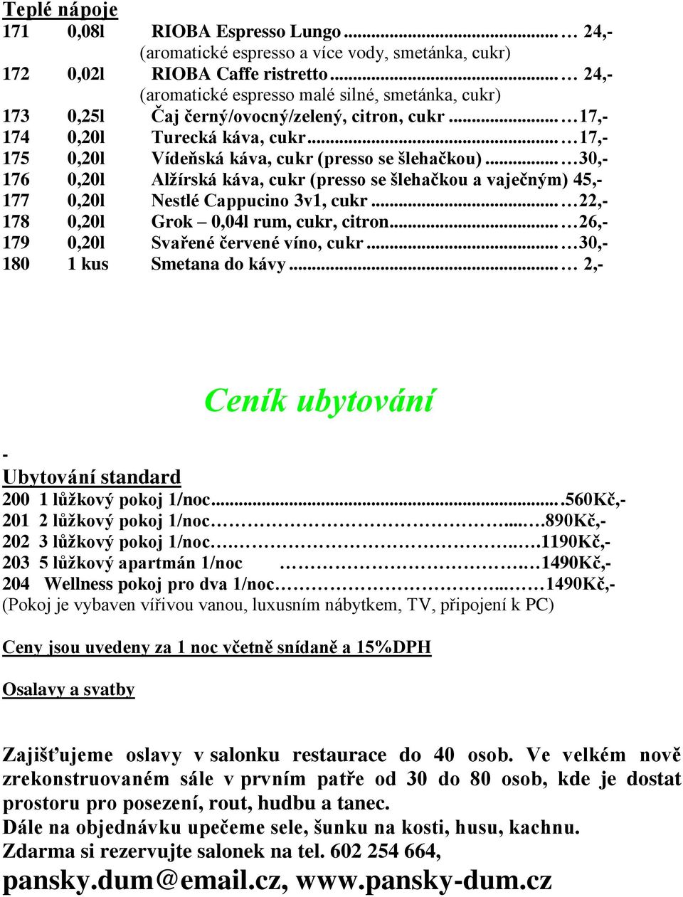 .. 30,- 176 0,20l Alžírská káva, cukr (presso se šlehačkou a vaječným) 45,- 177 0,20l Nestlé Cappucino 3v1, cukr... 22,- 178 0,20l Grok 0,04l rum, cukr, citron.