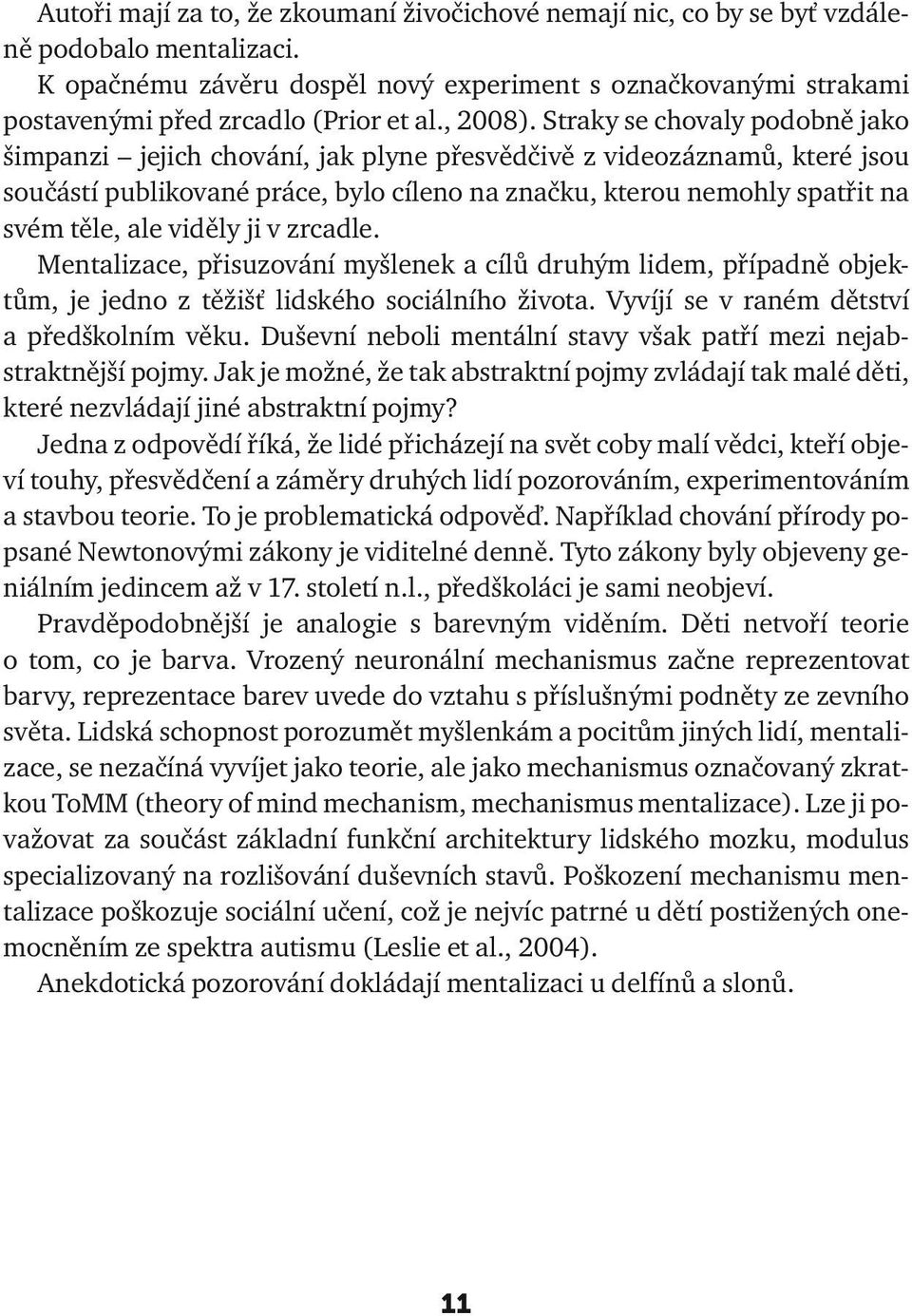 Straky se chovaly podobně jako šimpanzi jejich chování, jak plyne přesvědčivě z videozáznamů, které jsou součástí publikované práce, bylo cíleno na značku, kterou nemohly spatřit na svém těle, ale