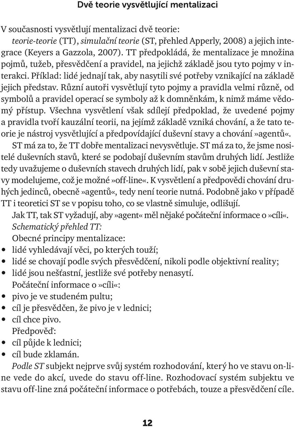 Příklad: lidé jednají tak, aby nasytili své potřeby vznikající na základě jejich představ.